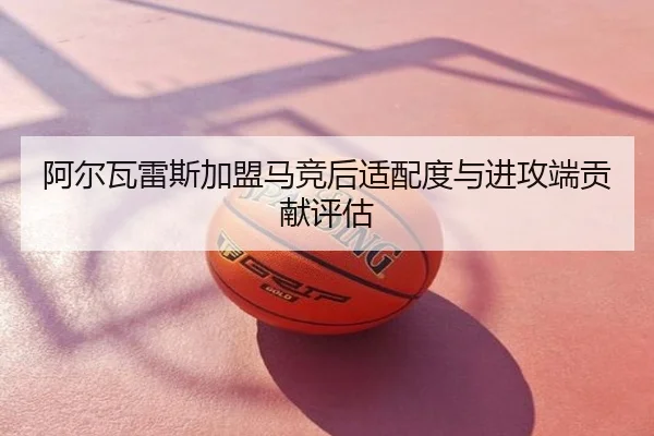 阿尔瓦雷斯加盟马竞后适配度与进攻端贡献评估