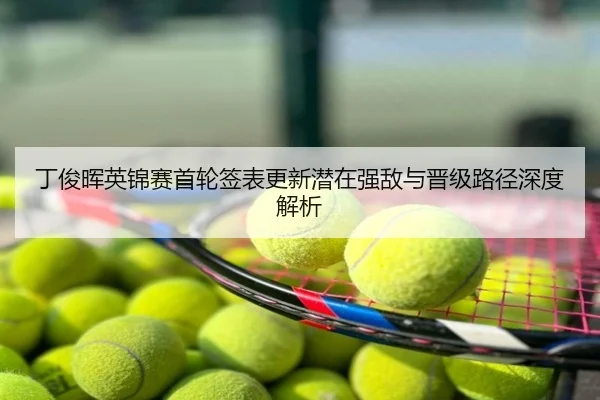 丁俊晖英锦赛首轮签表更新潜在强敌与晋级路径深度解析